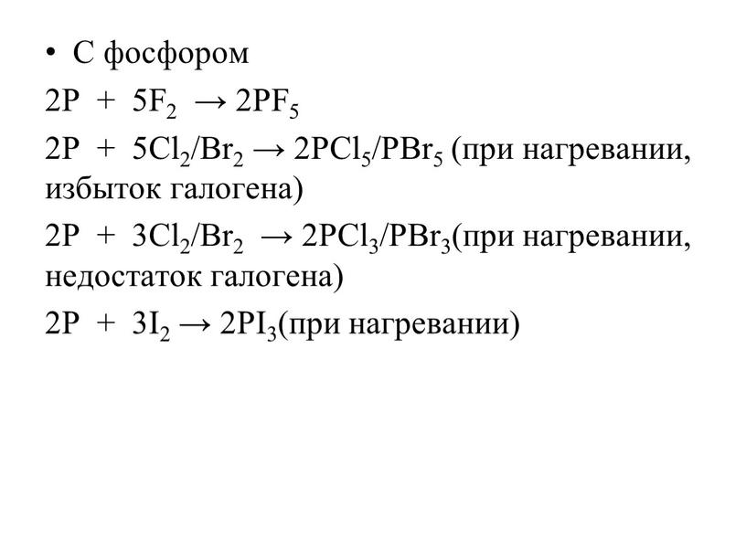 С фосфором 2P + 5F2 → 2PF5 2P + 5Cl2/Br2 → 2PCl5/PBr5 (при нагревании, избыток галогена) 2P + 3Cl2/Br2 → 2PCl3/PBr3(при нагревании, недостаток галогена) 2P…