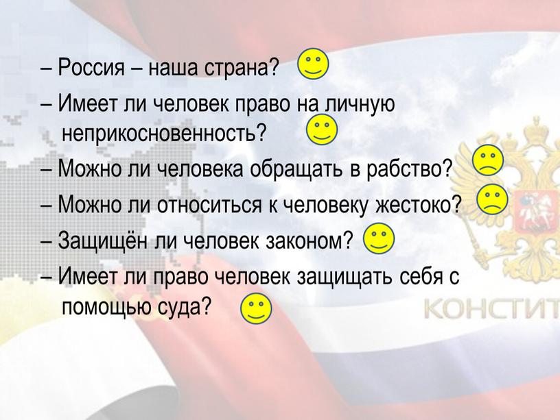 Россия – наша страна? – Имеет ли человек право на личную неприкосновенность? –