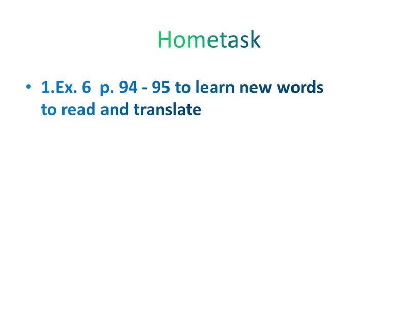 Hometask 1.Ex. 6 p. 94 - 95 to learn new words to read and translate