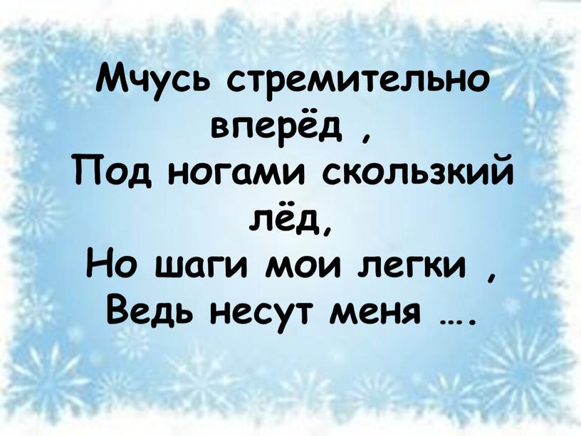 Мчусь стремительно вперёд , Под ногами скользкий лёд,