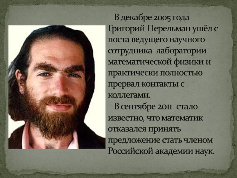 В декабре 2005 года Григорий Перельман ушёл с поста ведущего научного сотрудника лаборатории математической физики и практически полностью прервал контакты с коллегами