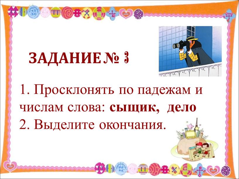 ЗАДАНИЕ № 3 1. Просклонять по падежам и числам слова: сыщик, дело 2