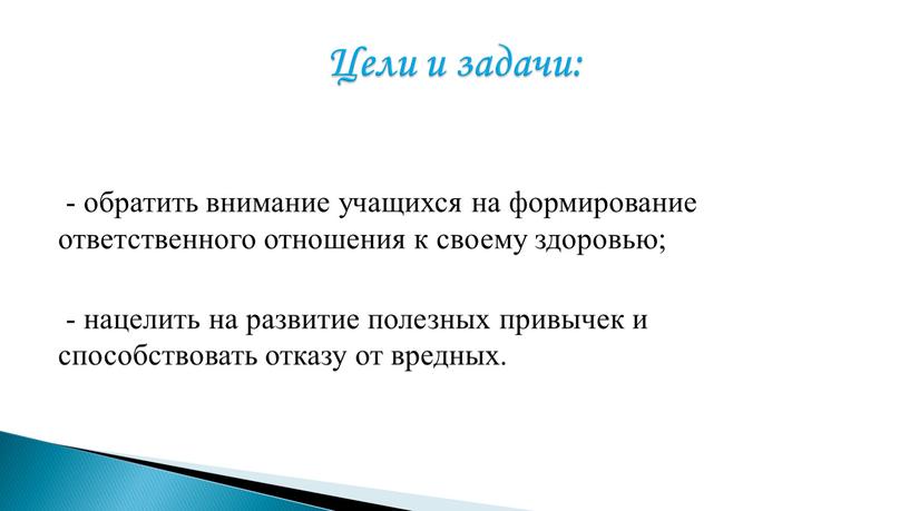 - обратить внимание учащихся на формирование ответственного отношения к своему здоровью; - нацелить на развитие полезных привычек и способствовать отказу от вредных. Цели и задачи: