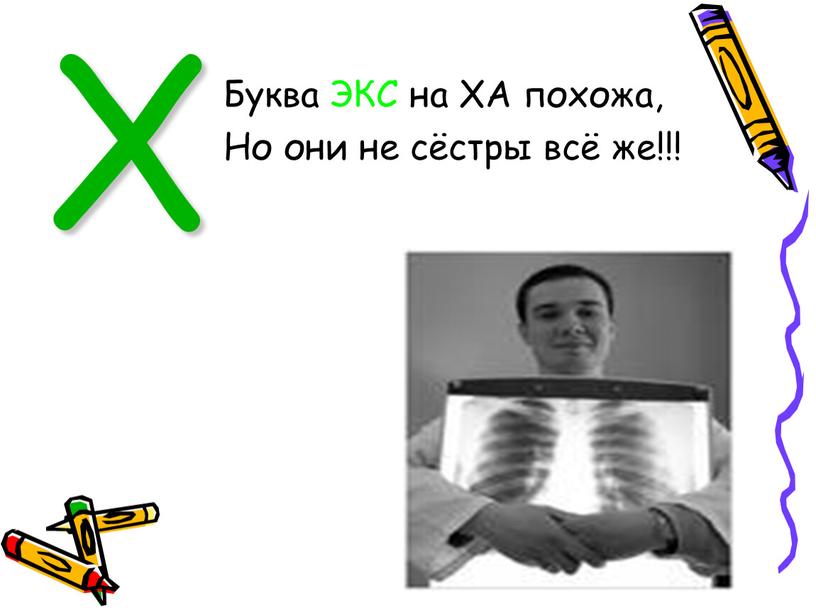 Х Буква ЭКС на ХА похожа, Но они не сёстры всё же!!!