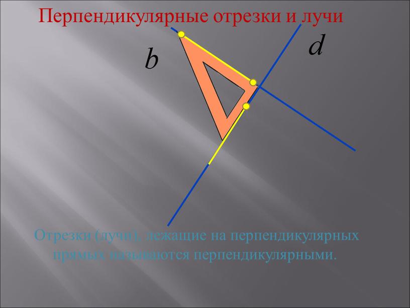 Отрезки (лучи), лежащие на перпендикулярных прямых называются перпендикулярными