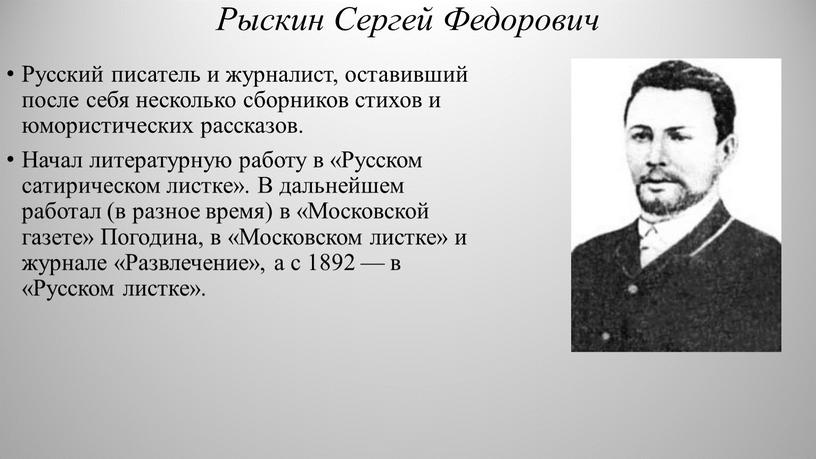 Рыскин Сергей Федорович Русский писатель и журналист, оставивший после себя несколько сборников стихов и юмористических рассказов