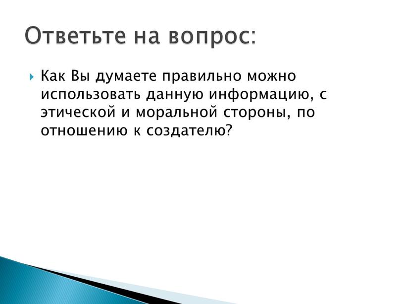 Как Вы думаете правильно можно использовать данную информацию, с этической и моральной стороны, по отношению к создателю?