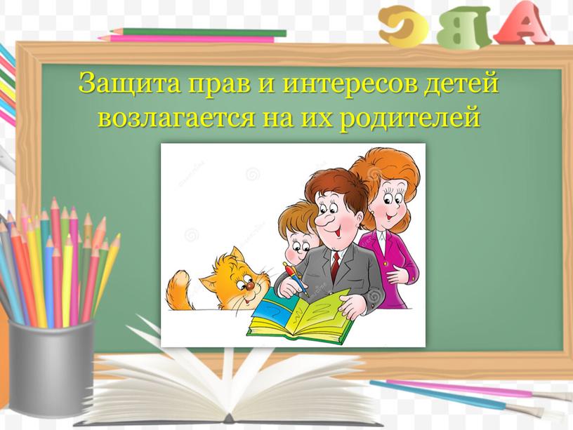 Защита прав и интересов детей возлагается на их родителей