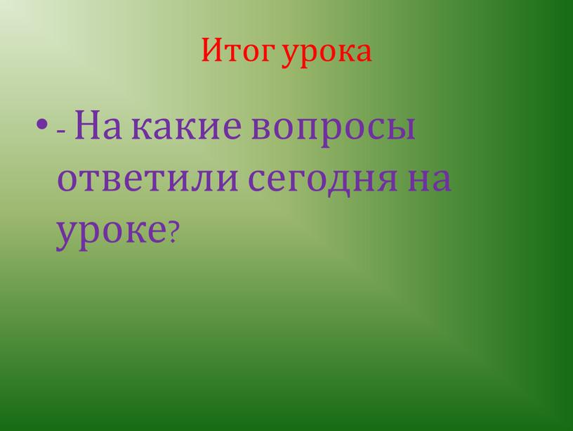 Итог урока - На какие вопросы ответили сегодня на уроке?