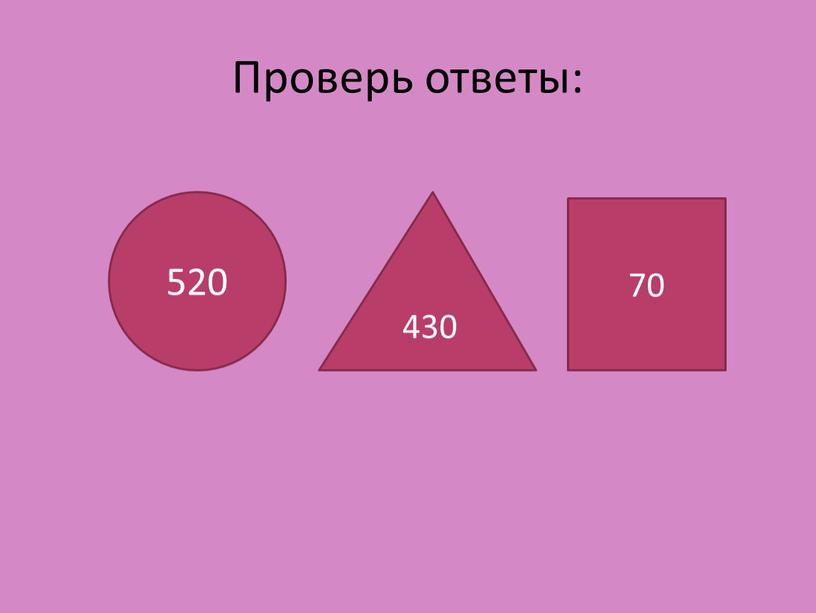 Проверь ответы: 520 430 70