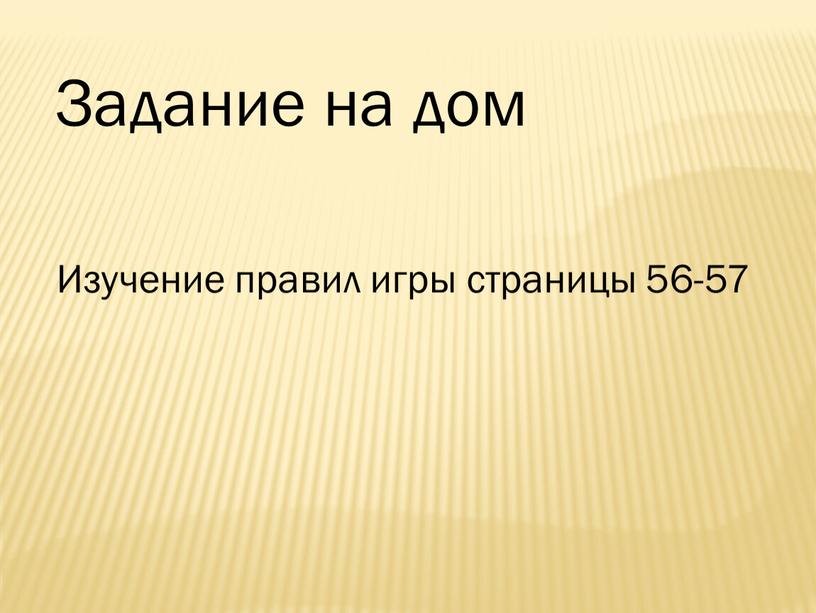 Задание на дом Изучение правил игры страницы 56-57