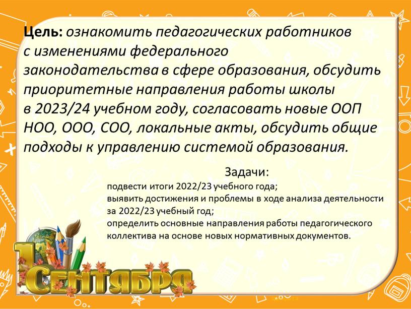 Цель: ознакомить педагогических работников с изменениями федерального законодательства в сфере образования, обсудить приоритетные направления работы школы в 2023/24 учебном году, согласовать новые