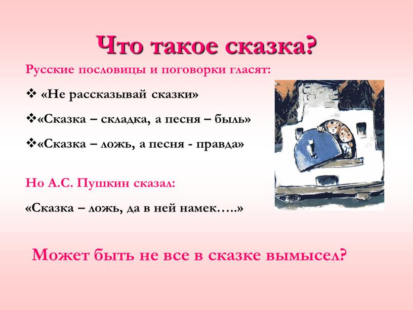 Что такое сказка? Русские пословицы и поговорки гласят: «Не рассказывай сказки» «Сказка – складка, а песня – быль» «Сказка – ложь, а песня - правда»