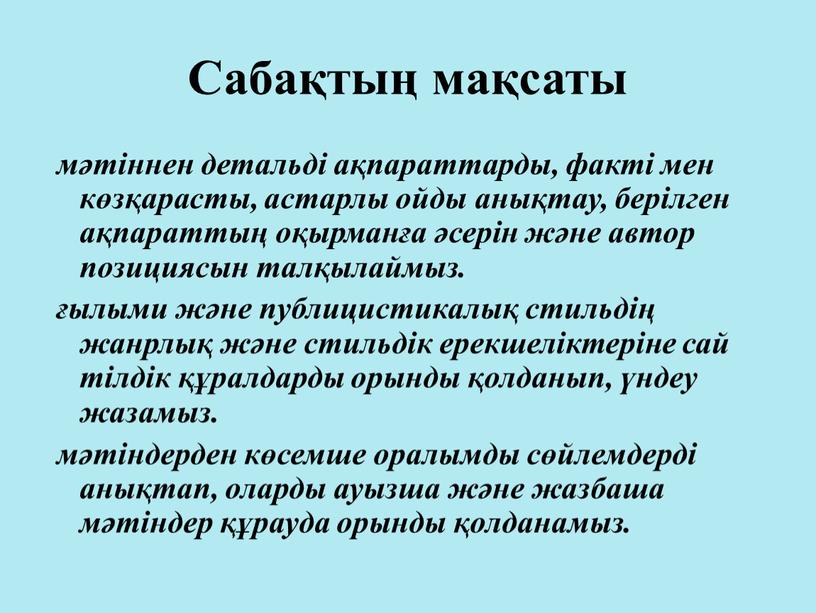 Сабақтың мақсаты мәтіннен детальді ақпараттарды, факті мен көзқарасты, астарлы ойды анықтау, берілген ақпараттың оқырманға әсерін және автор позициясын талқылаймыз