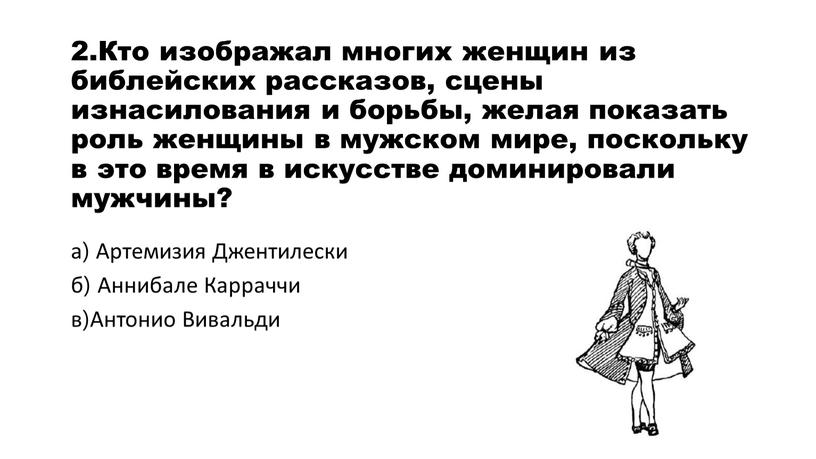 Кто изображал многих женщин из библейских рассказов, сцены изнасилования и борьбы, желая показать роль женщины в мужском мире, поскольку в это время в искусстве доминировали…