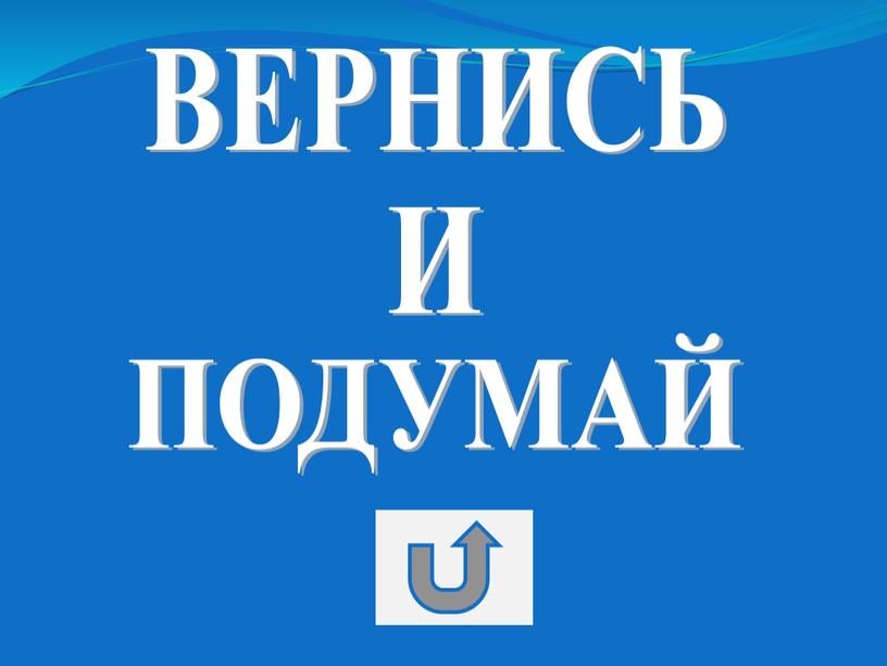 ВЕРНИСЬ И ПОДУМАЙ