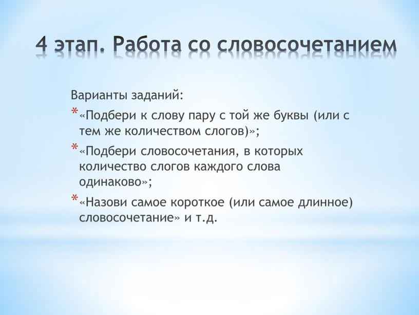 Работа со словосочетанием Варианты заданий: «Подбери к слову пару с той же буквы (или с тем же количеством слогов)»; «Подбери словосочетания, в которых количество слогов…