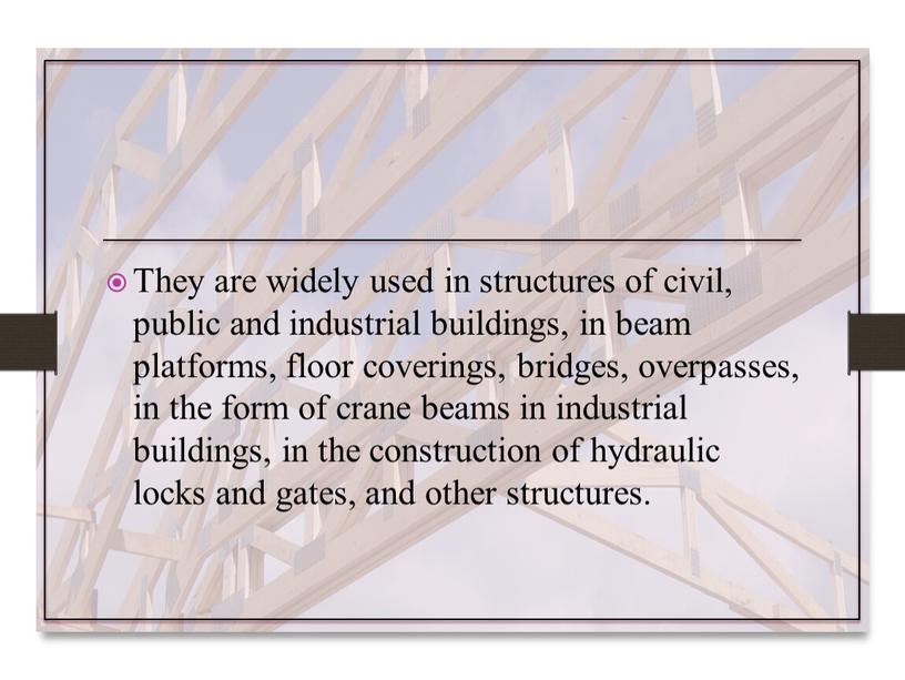 They are widely used in structures of civil, public and industrial buildings, in beam platforms, floor coverings, bridges, overpasses, in the form of crane beams…