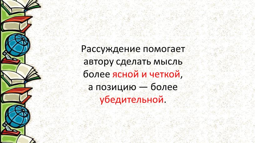 Рассуждение помогает автору сделать мысль более ясной и четкой, а позицию — более убедительной