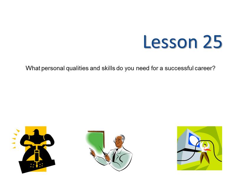 Lesson 25 What personal qualities and skills do you need for a successful career?