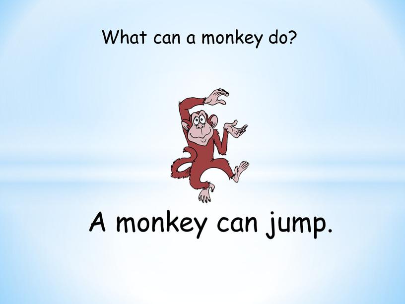 A monkey can jump. What can a monkey do?