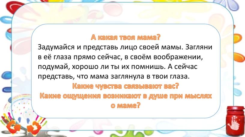 А какая твоя мама? Задумайся и представь лицо своей мамы