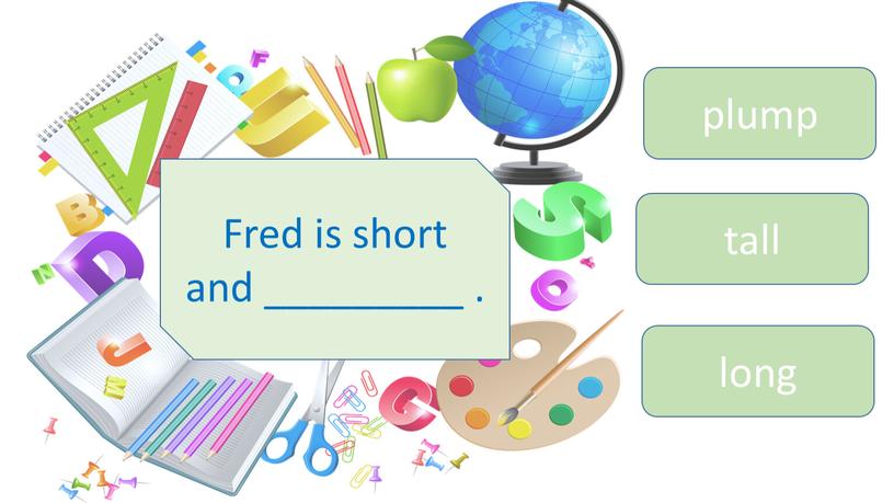 Fred is short and _________ . plump tall long