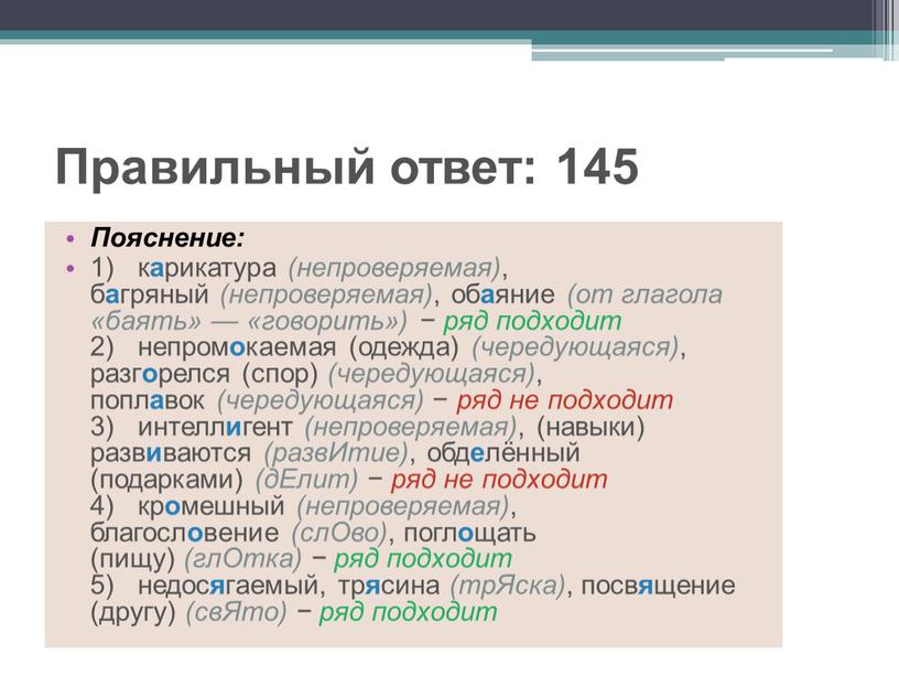 Правильный ответ: 145 Пояснение: 1) к а рикатура (непроверяемая) , б а гряный (непроверяемая) , об а яние (от глагола «баять» — «говорить») − ряд…