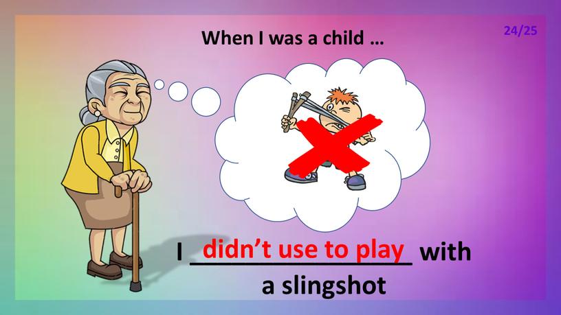 When I was a child … I ________________ with a slingshot didn’t use to play 24/25