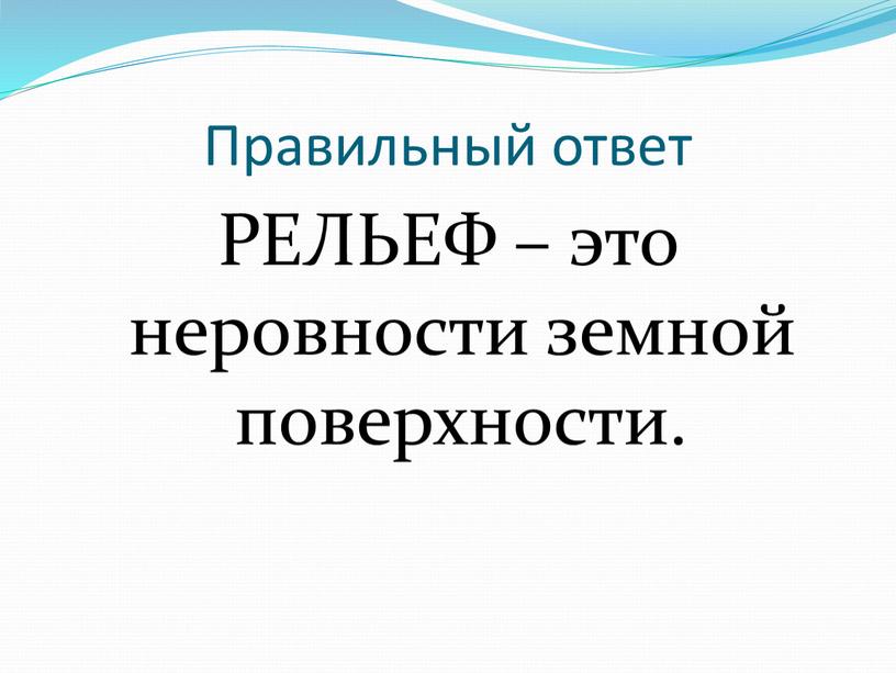 Правильный ответ РЕЛЬЕФ – это неровности земной поверхности