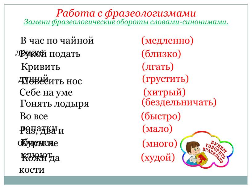 Работа с фразеологизмами Замени фразеологические обороты словами-синонимами