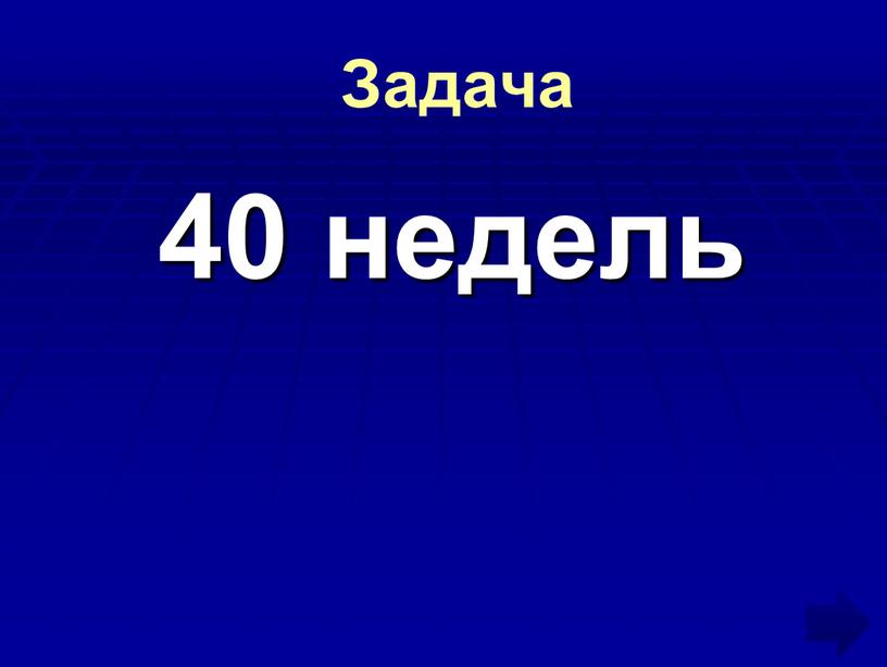 Задача 40 недель