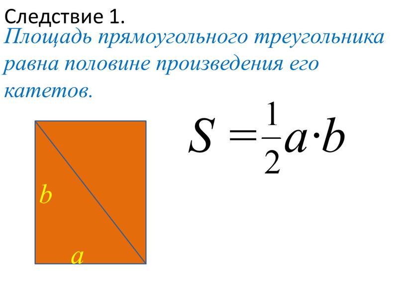 Следствие 1. Площадь прямоугольного треугольника равна половине произведения его катетов