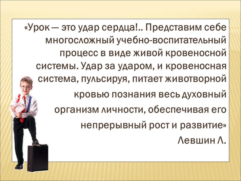 Урок — это удар сердца!.. Представим себе многосложный учебно-воспитательный процесс в виде живой кровеносной системы