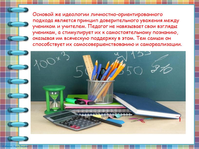 Основой же идеологии личностно-ориентированного подхода является принцип доверительного уважения между учеником и учителем