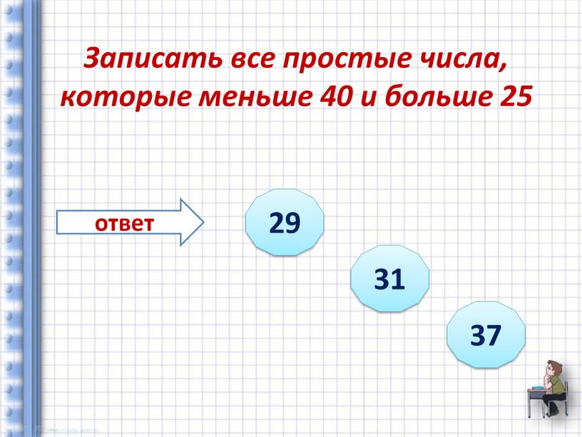 Записать все простые числа, которые меньше 40 и больше 25 ответ 29 31 37