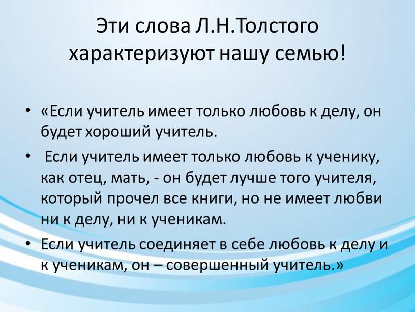 Эти слова Л.Н.Толстого характеризуют нашу семью! «Если учитель имеет только любовь к делу, он будет хороший учитель