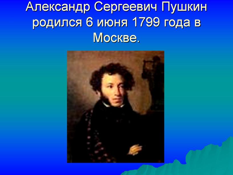 Александр Сергеевич Пушкин родился 6 июня 1799 года в