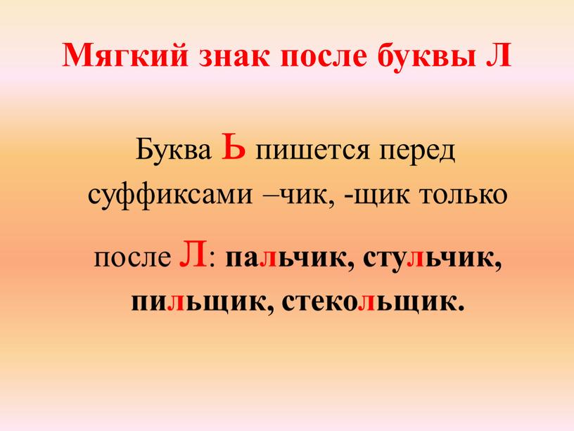 Мягкий знак после буквы Л Буква ь пишется перед суффиксами –чик, -щик только после л: пальчик, стульчик, пильщик, стекольщик