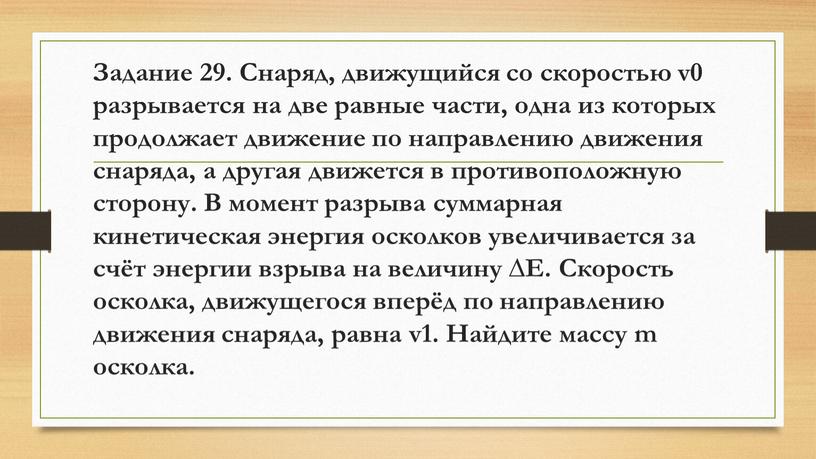 Задание 29. Снаряд, движущийся со скоростью v0 разрывается на две равные части, одна из которых продолжает движение по направлению движения снаряда, а другая движется в…