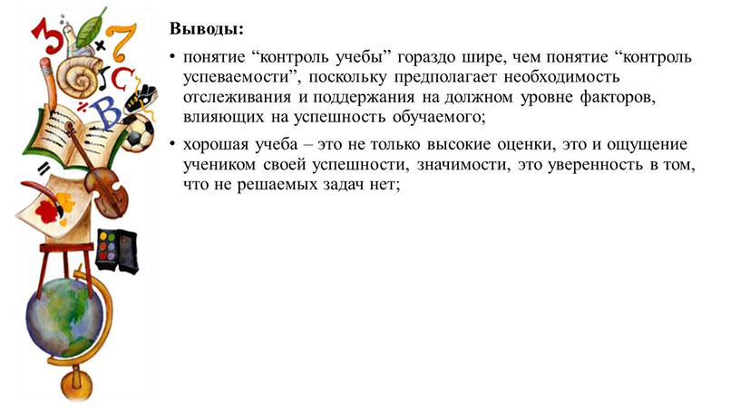 Выводы: понятие “контроль учебы” гораздо шире, чем понятие “контроль успеваемости”, поскольку предполагает необходимость отслеживания и поддержания на должном уровне факторов, влияющих на успешность обучаемого; хорошая…