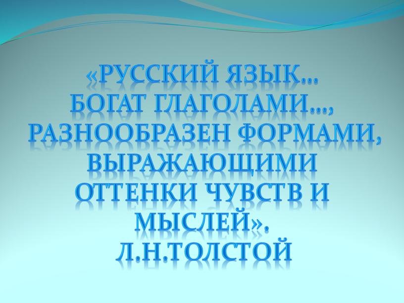 Русский язык… богат глаголами…, разнообразен формами, выражающими оттенки чувств и мыслей»