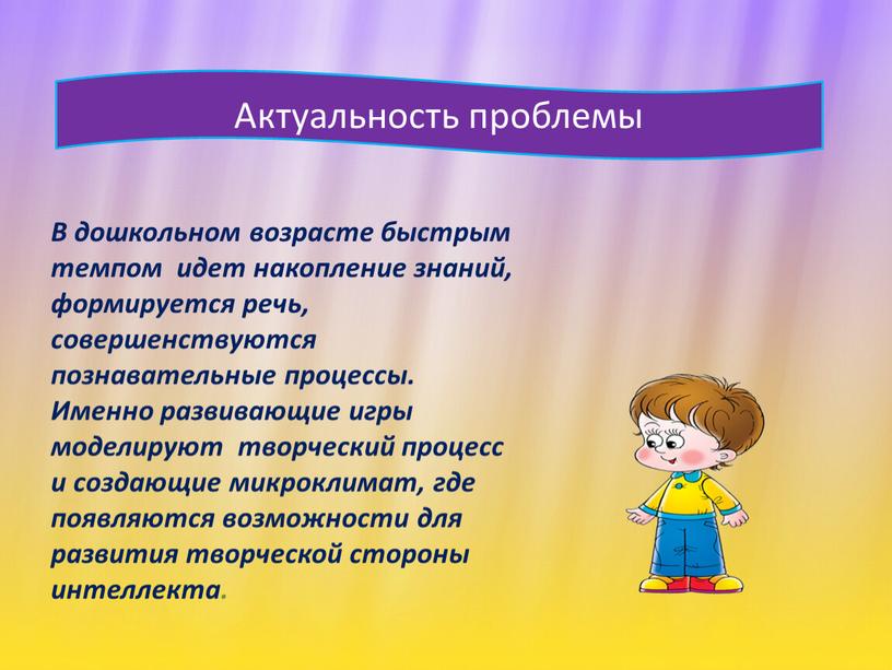 Актуальность проблемы В дошкольном возрасте быстрым темпом идет накопление знаний, формируется речь, совершенствуются познавательные процессы