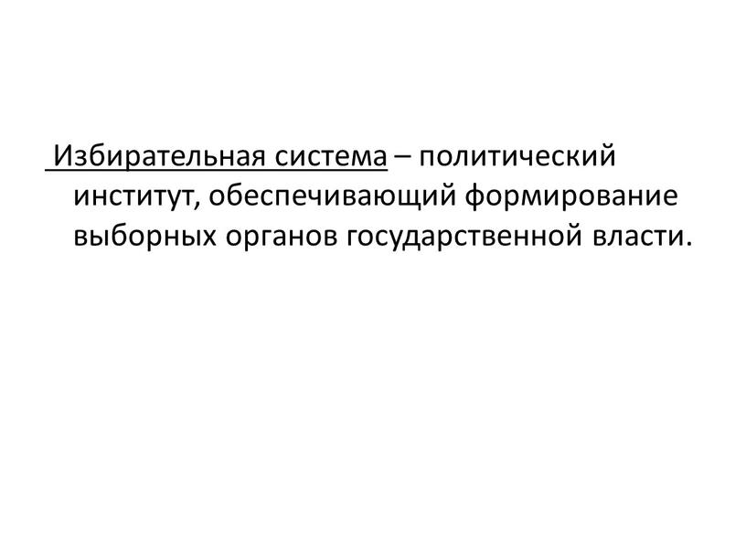 Избирательная система – политический институт, обеспечивающий формирование выборных органов государственной власти