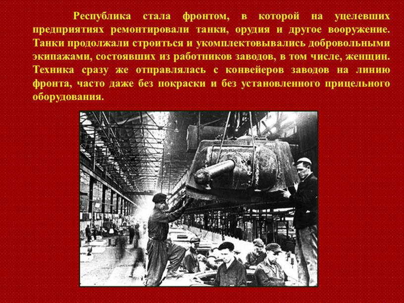 Республика стала фронтом, в которой на уцелевших предприятиях ремонтировали танки, орудия и другое вооружение