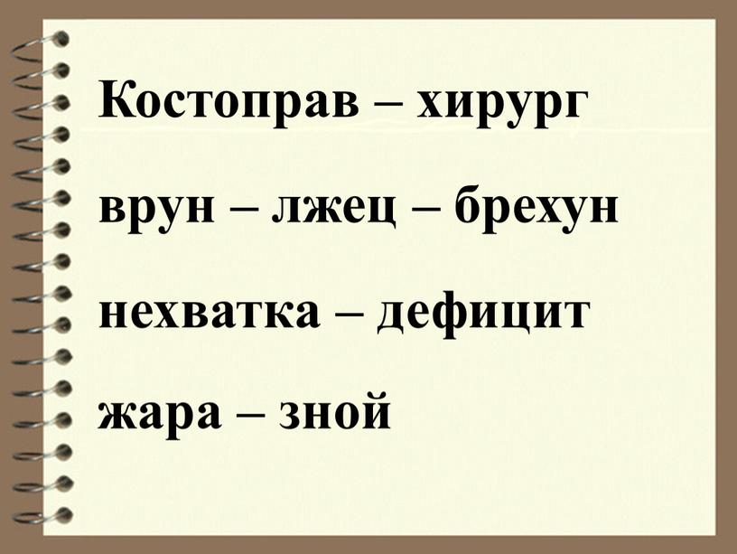 Костоправ – хирург врун – лжец – брехун нехватка – дефицит жара – зной