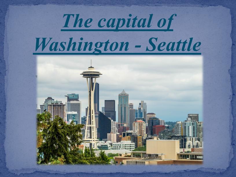 The capital of Washington - Seattle