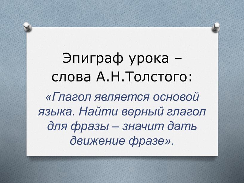 Эпиграф урока – слова А.Н.Толстого: «Глагол является основой языка