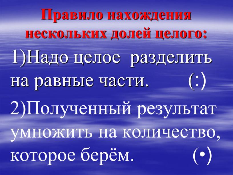 Правило нахождения нескольких долей целого: 1)Надо целое разделить на равные части