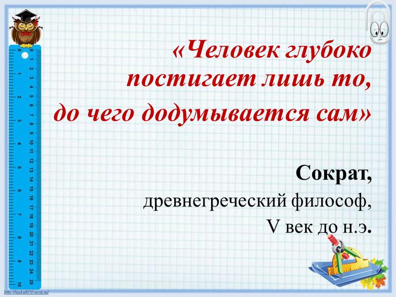 Человек глубоко постигает лишь то, до чего додумывается сам»